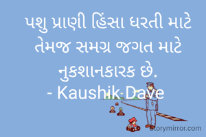 પશુ પ્રાણી હિંસા ધરતી માટે તેમજ સમગ્ર જગત માટે નુકશાનકારક છે.
- Kaushik Dave 