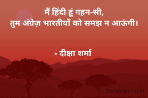 मैं हिंदी हूं गहन-सी,
तुम अंग्रेज़ भारतीयों को समझ न आऊंगी।


- दीक्षा शर्मा 