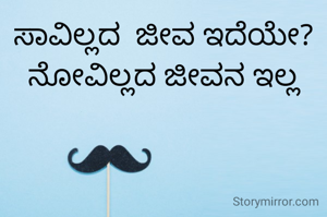 ಸಾವಿಲ್ಲದ  ಜೀವ ಇದೆಯೇ?
ನೋವಿಲ್ಲದ ಜೀವನ ಇಲ್ಲ