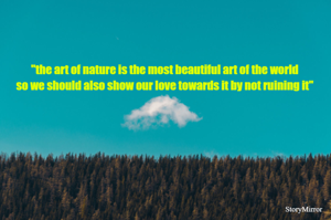 "the art of nature is the most beautiful art of the world
so we should also show our love towards it by not ruining it"