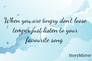 When you are angry don't loose temper just listen to your favourite song 