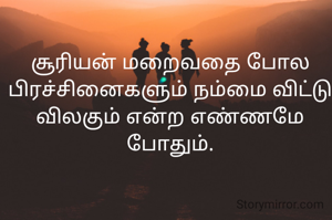 சூரியன் மறைவதை போல பிரச்சினைகளும் நம்மை விட்டு விலகும் என்ற எண்ணமே போதும்.