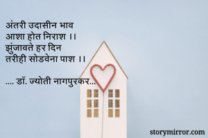 अंतरी उदासीन भाव 
आशा होत निराश ।।
झुंजावते हर दिन
तरीही सोडवेना पाश ।।

.... डॉ. ज्योती नागपुरकर...