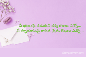 నీ భుజంపై పడుకుని కన్న కలలు ఎన్నో...
నీ హృదయంపై రాసిన  ప్రేమ లేఖలు ఎన్నో...