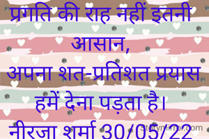 प्रगति की राह नहीं इतनी आसान,
 अपना शत-प्रतिशत प्रयास हमें देना पड़ता है।
नीरजा शर्मा 30/05/22