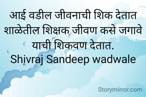 आई वडील जीवनाची शिक देतात
शाळेतील शिक्षक जीवण कसे जगावे याची शिकवण देतात.
Shivraj Sandeep wadwale