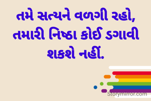 તમે સત્યને વળગી રહો, તમારી નિષ્ઠા કોઈ ડગાવી શકશે નહીં.