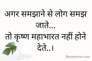 अगर समझाने से लोग समझ जाते...
तो कृष्ण महाभारत नहीं होने देते..।