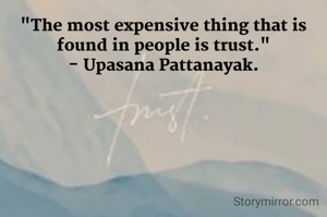 "The most expensive thing that is found in people is trust."
- Upasana Pattanayak.
