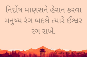 નિર્દોષ માણસને હેરાન કરવા મનુષ્ય રંગ બદલે ત્યારે ઈશ્વર રંગ રાખે.