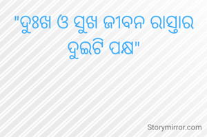 "ଦୁଃଖ ଓ ସୁଖ ଜୀବନ ରାସ୍ତାର ଦୁଇଟି ପକ୍ଷ"