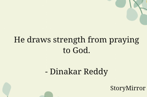 He draws strength from praying to God.

- Dinakar Reddy