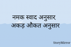 नमक स्वाद अनुसार, अकड़ औकत अनुसार 