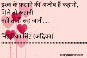 इश्क के फ़साने की अजीब हैं कहानी,
मिलेे तो रूहानी 
नहीं तो हैं रूह जानी....

निहारिका सिंह (अद्विका)
******************************************