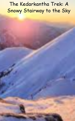 The Kedarkantha Trek: A Snowy Stairway to the Sky