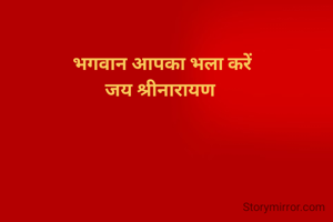 भगवान आपका भला करें
जय श्रीनारायण 