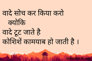 वादे सोच कर किया करो 
   क्योकि 
वादे टूट जाते है 
कोशिशें कामयाब हो जाती है ।