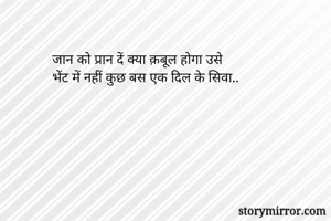 जान को प्रान दें क्या क़बूल होगा उसे
भेंट में नहीं कुछ बस एक दिल के सिवा..