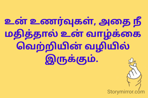 உன் உணர்வுகள், அதை நீ மதித்தால் உன் வாழ்க்கை வெற்றியின் வழியில் இருக்கும். 