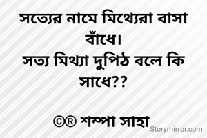 সত্যের নামে মিথ্যেরা বাসা বাঁধে।
সত্য মিথ্যা দুপিঠ বলে কি সাধে??

©® শম্পা সাহা 