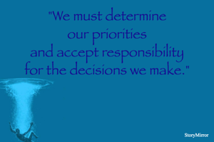 "We must determine
our priorities
and accept responsibility
for the decisions we make."