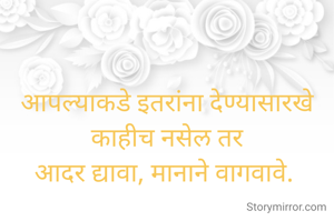 आपल्याकडे इतरांना देण्यासारखे काहीच नसेल तर
आदर द्यावा, मानाने वागवावे. 