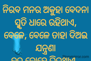 ନିରବ ମନର ଅକୁହା ବେଦନା
ସ୍ମୃତି ଧାରେ ରହିଥାଏ,
ବେଳେ, ବେଳେ ତାହା ଦିଅଇ ଯନ୍ତ୍ରଣା
ହୃଦ କୋହେ ଭିଜୁଥାଏ..
ପ୍ରଣତି ଜେନା l