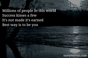 Millions of people in this world 
Success kisses a few 
It's not made it's earned 
Best way is to be you