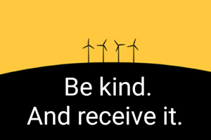 Be kind.
And receive it. 
