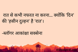  रात से कभी नफरत ना करना... क्योंकि 'दिन' की 'हसीन दुल्हन' है 'रात'।

-ब्लॉगर आकांक्षा सक्सेना 