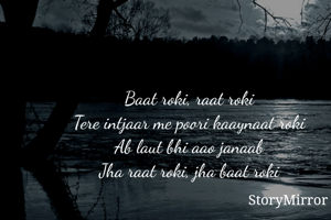 Baat roki, raat roki
Tere intjaar me poori kaaynaat roki
Ab laut bhi aao janaab
Jha raat roki, jha baat roki