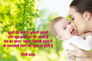 फूलों की सेज पे सुलाती हमको
और खुद कांटों पर सो  जाती है
प्रेम का सागर  बहता  जिसके हृदय में
वो ममतामई त्याग की मूरत मां होती है

मिली साहा