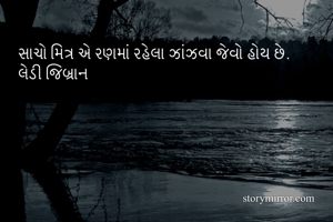 સાચો મિત્ર એ રણમાં રહેલા ઝાંઝવા જેવો હોય છે. 
લેડી જિબ્રાન 