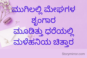 ಮುಗಿಲಲ್ಲಿ ಮೇಘಗಳ ಶೃಂಗಾರ
ಮೂಡಿತ್ತು ಧರೆಯಲ್ಲಿ ಮಳೆಹನಿಯ ಚಿತ್ತಾರ