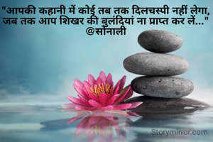 "आपकी कहानी में कोई तब तक दिलचस्पी नहीं लेगा, जब तक आप शिखर की बुलंदियां ना प्राप्त कर लें..."
@सोनाली