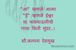 "आ" म्हणजे आत्मा
"ई" म्हणजे ईश्वर
या मायमाऊलीची
गाथा किती सुंदर..।

सौ.कल्पना देशमुख


