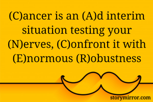 (C)ancer is an (A)d interim situation testing your (N)erves, (C)onfront it with (E)normous (R)obustness
