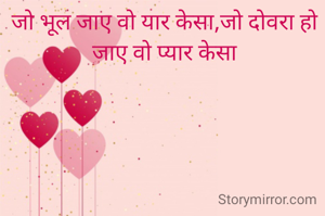 जो भूल जाए वो यार केसा,जो दोवरा हो जाए वो प्यार केसा