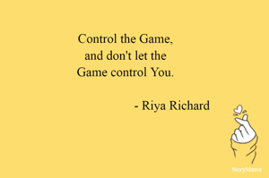 Control the Game,
and don't let the
Game control You.