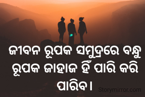 ଜୀବନ ରୂପକ ସମୁଦ୍ରରେ ବନ୍ଧୁ ରୂପକ ଜାହାଜ ହିଁ ପାରି କରି ପାରିବ।