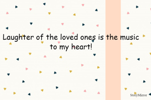 Laughter of the loved ones is the music to my heart!