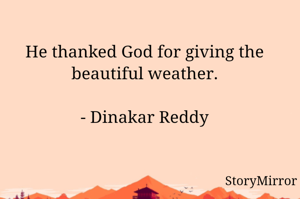 He thanked God for giving the beautiful weather.

- Dinakar Reddy