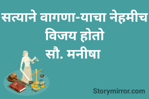 सत्याने वागणा-याचा नेहमीच विजय होतो
सौ. मनीषा 
