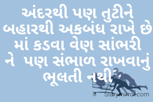 અંદરથી પણ તુટીને બહારથી અકબંધ રાખે છે
માં કડવા વેણ સાંભરી ને  પણ સંભાળ રાખવાનું ભૂલતી નથી