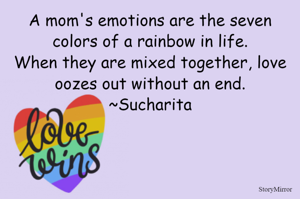 A mom's emotions are the seven colors of a rainbow in life.
When they are mixed together, love oozes out without an end.
~Sucharita