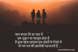 साथ कदम तेरे हर याद में 
   एक सुकून सा महसूस होता हैं 
हैं कुछ खास एहसास इस दोस्ती के रिश्ते में 
    जो पल पल की ख़ामोशी पहचानती हैं .... 