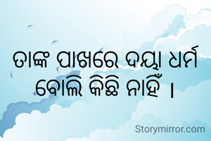 ତାଙ୍କ ପାଖରେ ଦୟା ଧର୍ମ ବୋଲି କିଛି ନାହିଁ ।