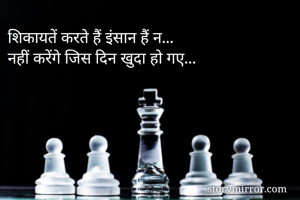 शिकायतें करते हैं इंसान हैं न...
नहीं करेंगे जिस दिन खुदा हो गए...