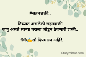 #सहनशक्ती..

तिच्यात असलेली सहनशक्ती
जणु असते साऱ्या घराला जोडुन ठेवणारी शक्ती..

   ©®✍️सौ.दिपमाला अहिरे.
