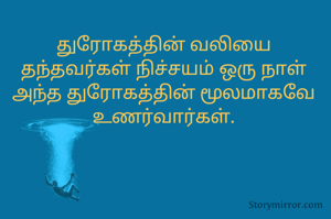 துரோகத்தின் வலியை தந்தவர்கள் நிச்சயம் ஒரு நாள் அந்த துரோகத்தின் மூலமாகவே உணர்வார்கள்.